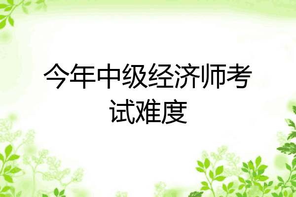 今年中级经济师考试难度