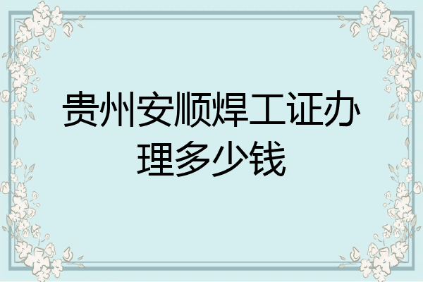 贵州安顺焊工证办理多少钱