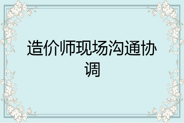 造价师现场沟通协调