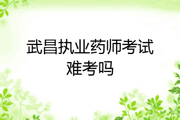武昌执业药师考试难考吗