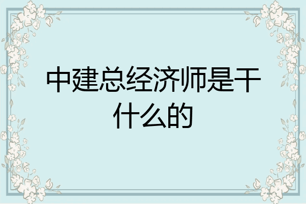 中建总经济师是干什么的