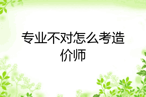 专业不对怎么考造价师