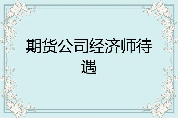 期货公司经济师待遇