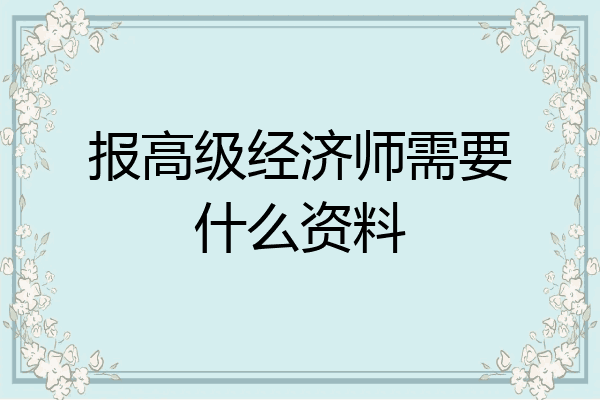 报高级经济师需要什么资料