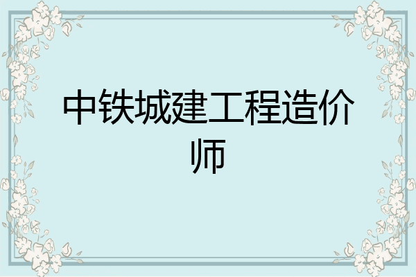 中铁城建工程造价师