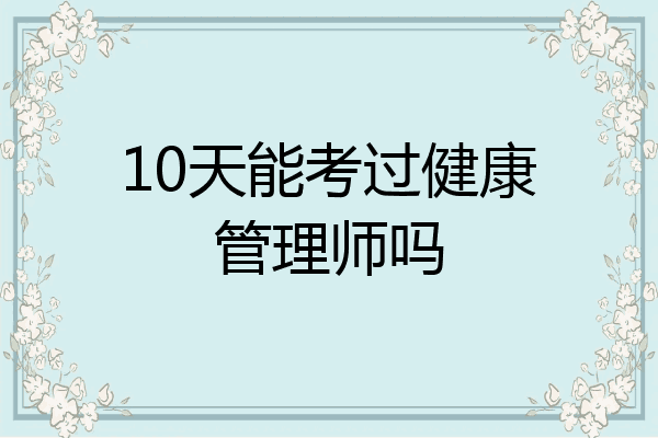 10天能考过健康管理师吗