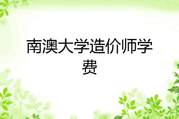 南澳大学造价师学费
