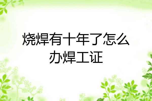 烧焊有十年了怎么办焊工证