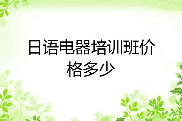 日语电器培训班价格多少