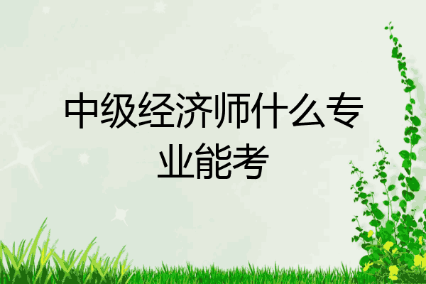 中级经济师什么专业能考