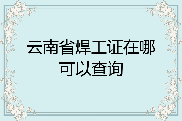 云南省焊工证在哪可以查询