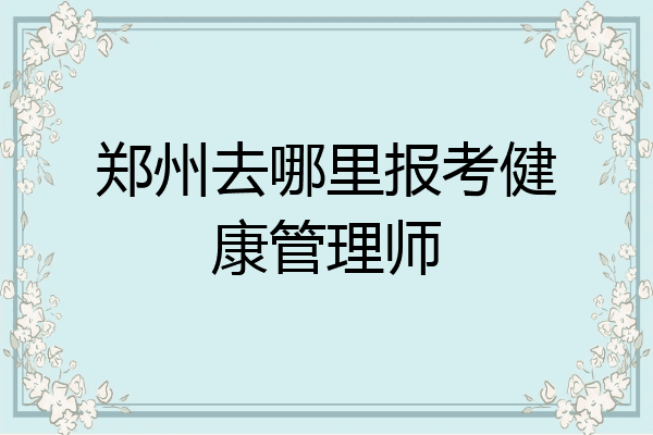 郑州去哪里报考健康管理师