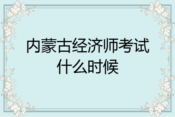内蒙古经济师考试什么时候