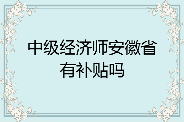 中级经济师安徽省有补贴吗
