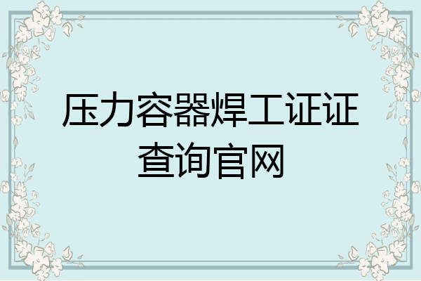 压力容器焊工证证查询官网