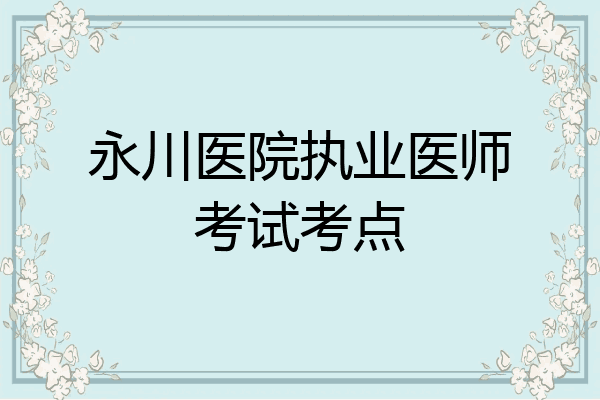 永川医院执业医师考试考点