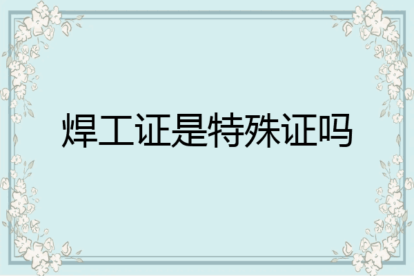 焊工证是特殊证吗
