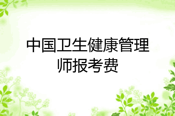 中国卫生健康管理师报考费