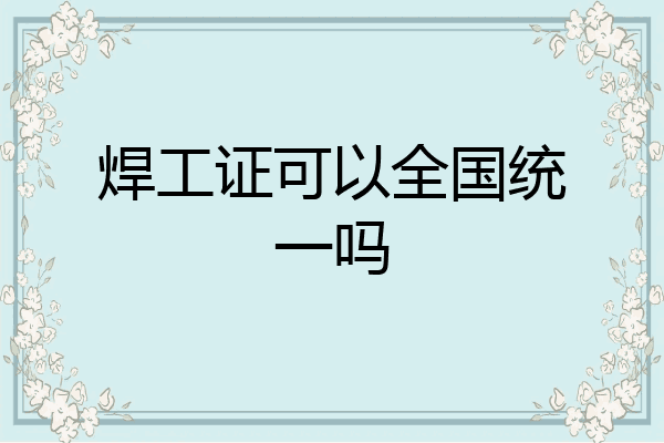 焊工证可以全国统一吗