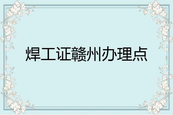 焊工证赣州办理点