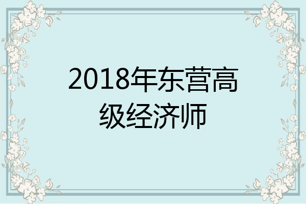 2018年东营高级经济师