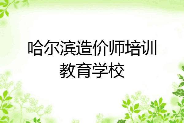 哈尔滨造价师培训教育学校