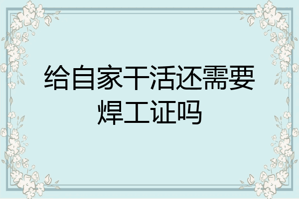 给自家干活还需要焊工证吗