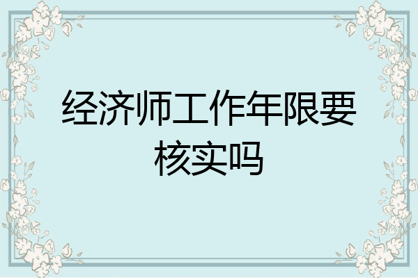 经济师工作年限要核实吗