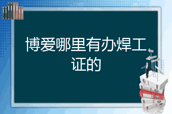 博爱哪里有办焊工证的