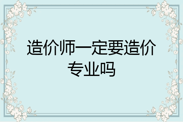 造价师一定要造价专业吗