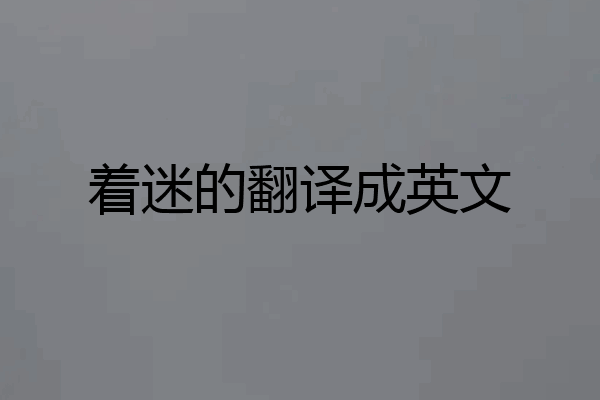 着迷的翻译成英文