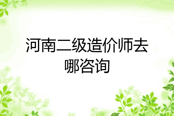 河南二级造价师去哪咨询