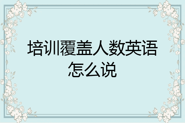 培训覆盖人数英语怎么说