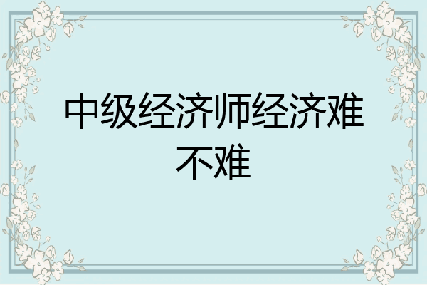 中级经济师经济难不难