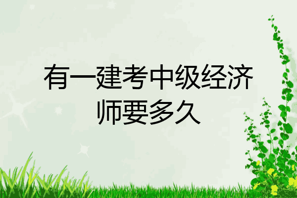 有一建考中级经济师要多久