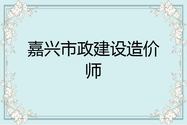 嘉兴市政建设造价师