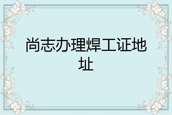 尚志办理焊工证地址