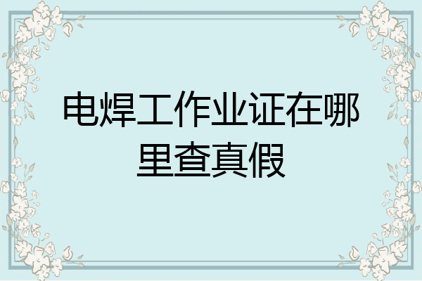 电焊工作业证在哪里查真假