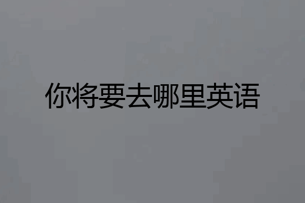 你将要去哪里英语