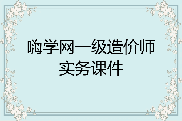 嗨学网一级造价师实务课件