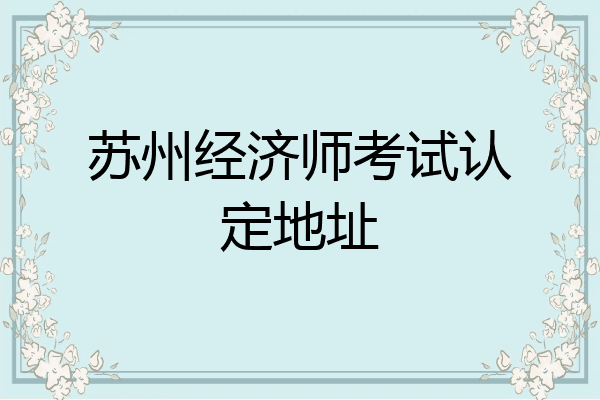 苏州经济师考试认定地址