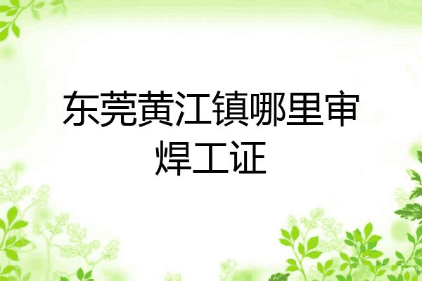 东莞黄江镇哪里审焊工证