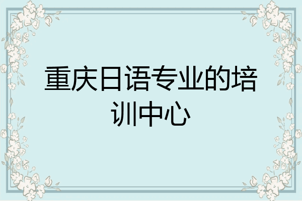 重庆日语专业的培训中心