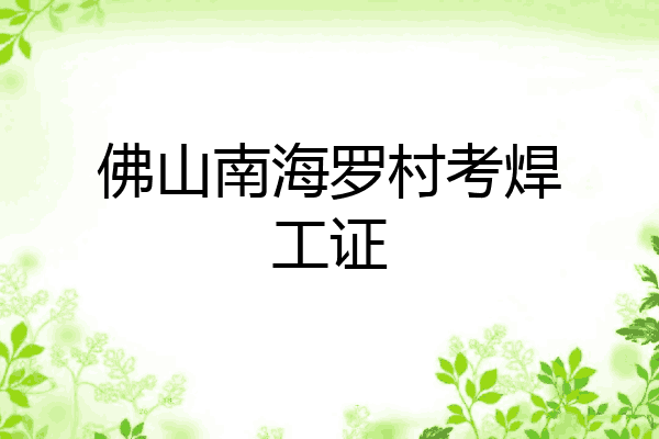 佛山南海罗村考焊工证