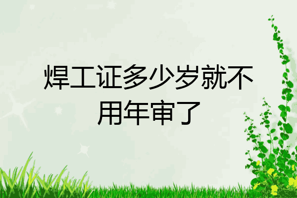 焊工证多少岁就不用年审了