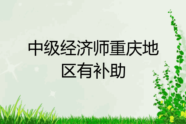 中级经济师重庆地区有补助