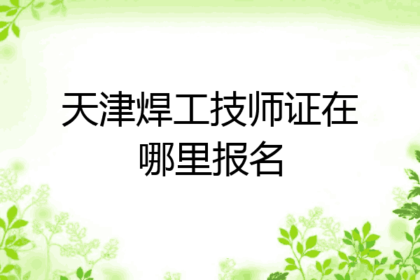 天津焊工技师证在哪里报名