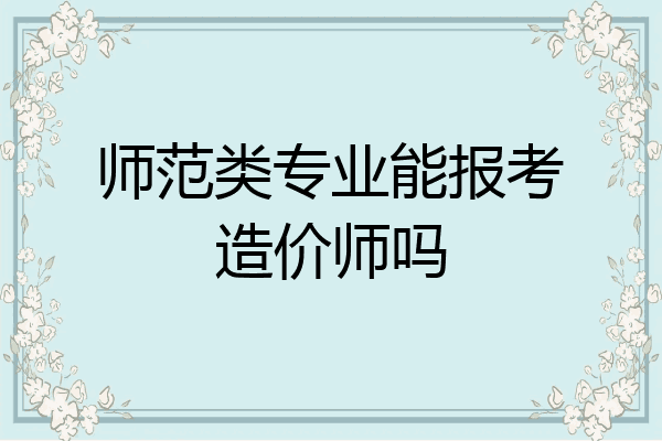 师范类专业能报考造价师吗