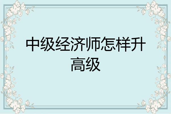 中级经济师怎样升高级