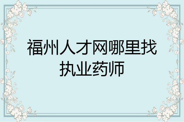 福州人才网哪里找执业药师